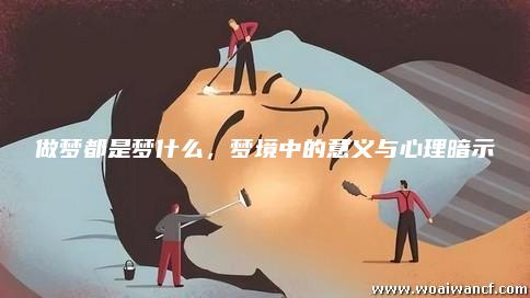 梦境之谜，解析最近做梦总是梦到男朋友不理我的深层含义